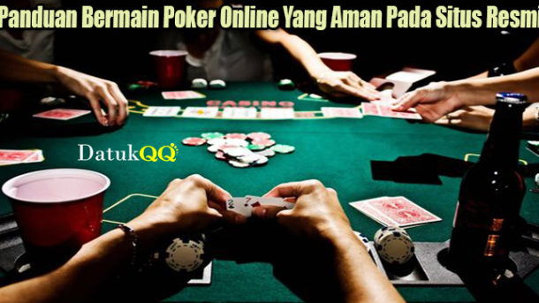 Panduan Bermain Poker Online Yang Aman Pada Situs Resmi